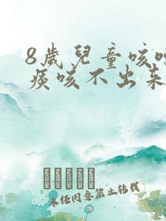 8岁儿童咳嗽有痰咳不出来怎么办