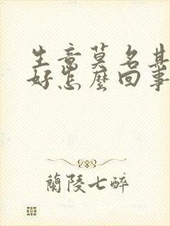 生意莫名其妙不好怎么回事