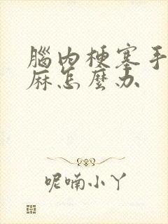 脑内梗塞手麻脚麻怎么办