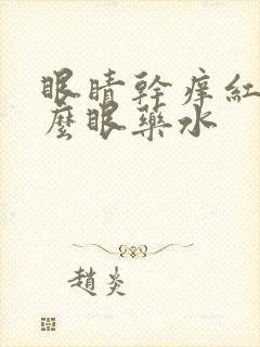 眼睛干痒红用什么眼药水