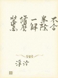 装修一半不满意怎么解除合同