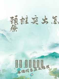 颈椎突出怎么治疗