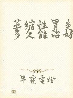 萎缩性胃炎c2多久能治好