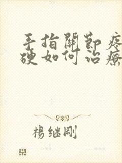 手指关节疼痛僵硬如何治疗