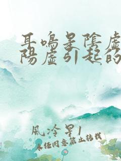 耳鸣是阴虚还是阳虚引起的