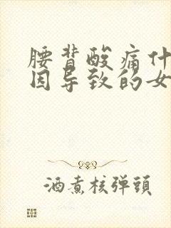 腰背酸痛什么原因导致的女性