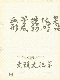 血管硬化是怎么形成的,咋治疗