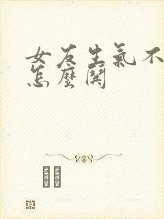 女友生气不理我怎么哄