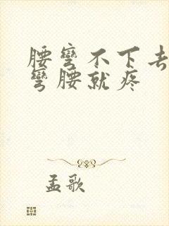 腰弯不下去腰一弯腰就疼