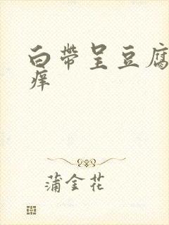 白带呈豆腐渣状痒