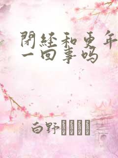 闭经和更年期是一回事吗