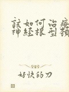 该如何治疗交感神经根型颈椎病