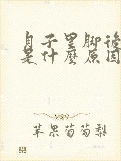 月子里脚后跟疼是什么原因引起的