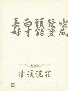 长白头发吃什么好才能变成黑头