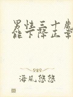 男性三十岁性功能下降正常吗