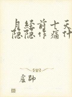 月经前十天小腹隐隐作痛什么原因