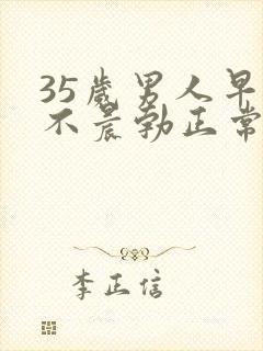 35岁男人早上不晨勃正常吗