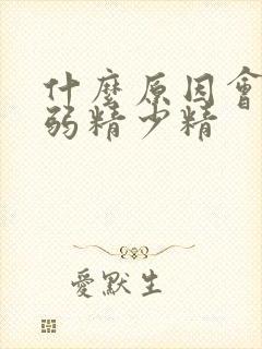 什么原因会导致弱精少精