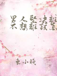 男人坚决离婚我不想离该怎样处理