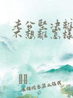 老公坚决离婚我不想离怎样做