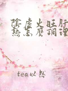 阴虚火旺肝胆湿热怎么调理