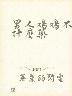 男人鸡鸡不硬吃什么药