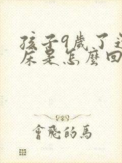 孩子9岁了还尿床是怎么回事