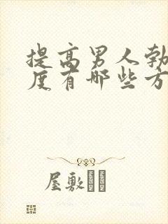 提高男人勃起硬度有哪些方法