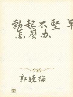 勃起不坚 早射 怎么办