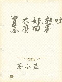 胃不好,想吐是怎么回事