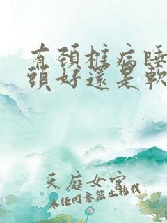 有颈椎病睡硬枕头好还是软枕头好