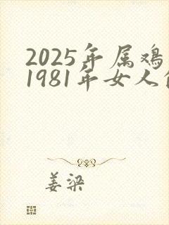 2025年属鸡1981年女人的全年运势