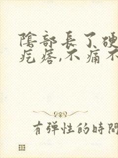 阴部长了硬硬的疙瘩,不痛不痒