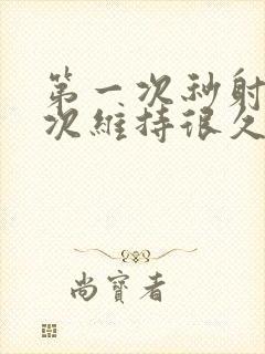 第一次秒射第二次维持很久