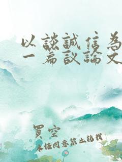 以谈诚信为题写一篇议论文600字初三