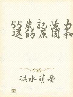 55岁记忆力减退的原因和改善方法