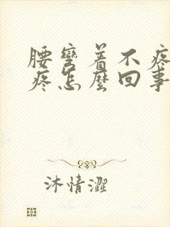 腰弯着不疼直着疼怎么回事