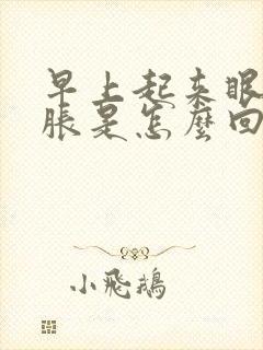 早上起来眼手肿胀是怎么回事