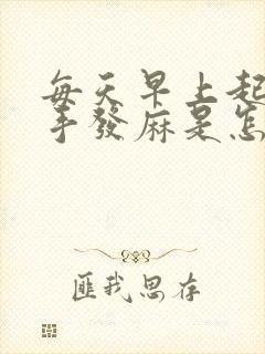 每天早上起来左手发麻是怎么回事啊