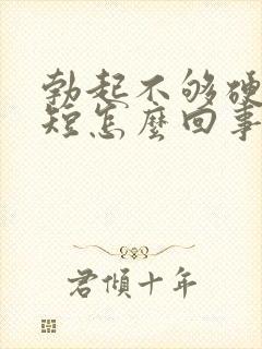 勃起不够硬时间短怎么回事