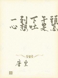 一到下午头疼恶心想吐是怎么回事