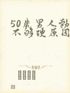 50岁男人勃起不够硬原因