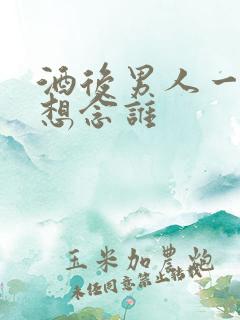 酒后男人一般最想念谁