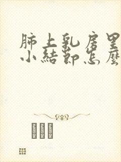 肺上乳房里长有小结节怎么办