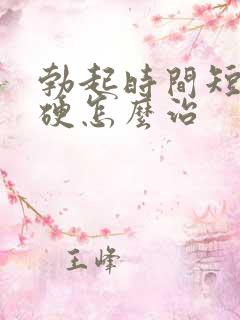 勃起时间短不够硬怎么治