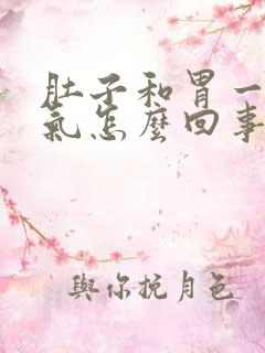 肚子和胃一直胀气怎么回事