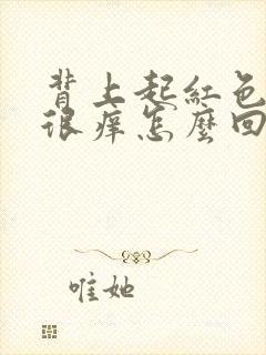 背上起红色疙瘩很痒怎么回事