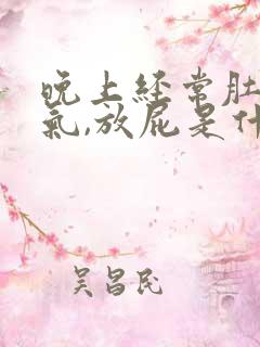 晚上经常肚子胀气,放屁是什么原因