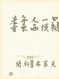 老年人一只眼睛看东西模糊