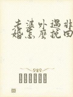 老婆外遇非要离婚怎么挽回